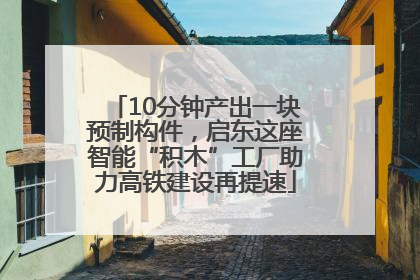 10分钟产出一块预制构件，启东这座智能“积木”工厂助力高铁建设再提速